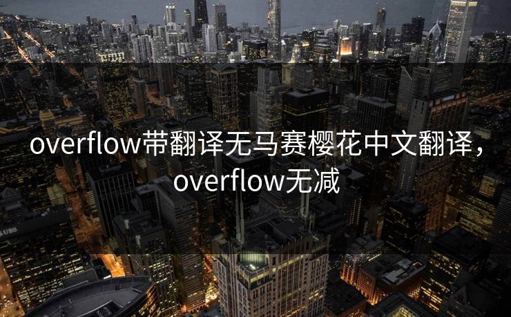 overflow带翻译无马赛樱花中文翻译，overflow无减