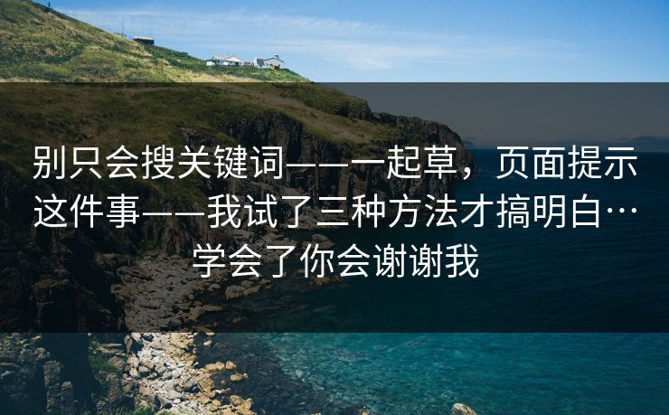 别只会搜关键词——一起草，页面提示这件事——我试了三种方法才搞明白…学会了你会谢谢我