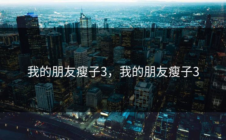 我的朋友瘦子3，我的朋友瘦子3