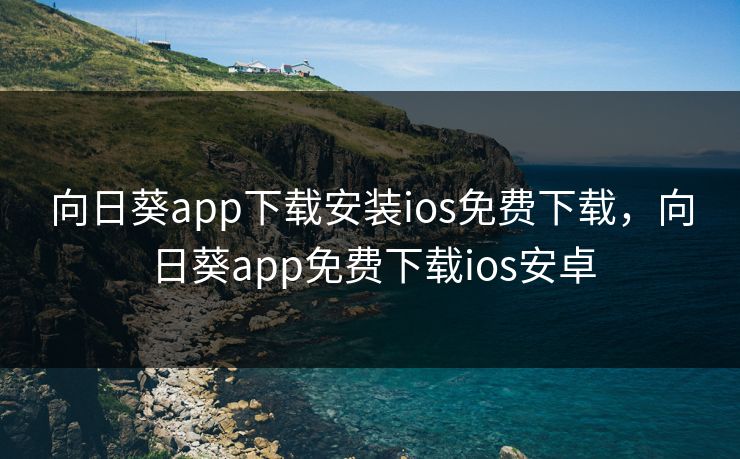向日葵app下载安装ios免费下载，向日葵app免费下载ios安卓