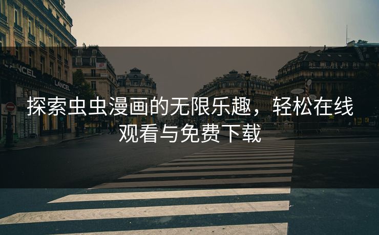 探索虫虫漫画的无限乐趣，轻松在线观看与免费下载