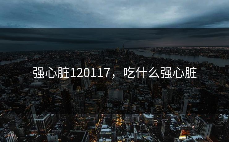 强心脏120117，吃什么强心脏