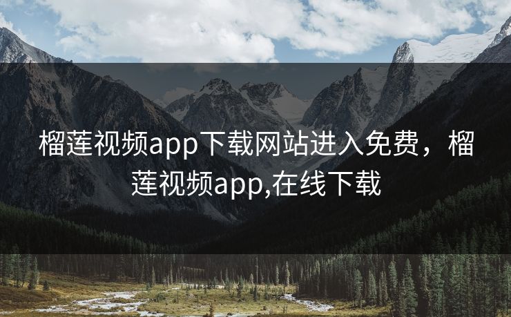 榴莲视频app下载网站进入免费，榴莲视频app,在线下载