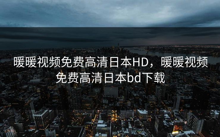 暖暖视频免费高清日本HD，暖暖视频免费高清日本bd下载  第1张