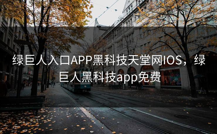 绿巨人入口APP黑科技天堂网IOS，绿巨人黑科技app免费