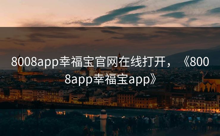 8008app幸福宝官网在线打开，《8008app幸福宝app》