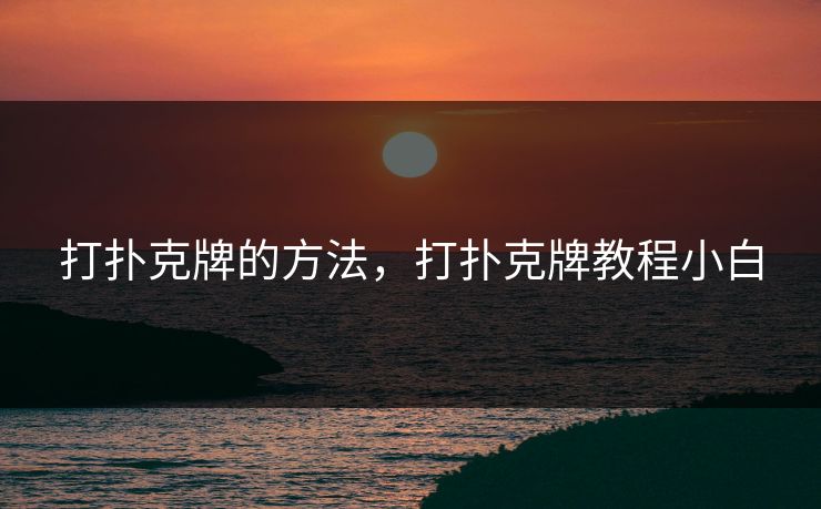 打扑克牌的方法，打扑克牌教程小白