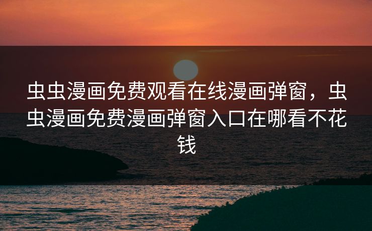 虫虫漫画免费观看在线漫画弹窗,虫虫漫画免费漫画弹窗入口在哪看不花钱 第1张 虫虫漫画免费观看在线漫画弹窗,虫虫漫画免费漫画弹窗入口在哪看不花钱 第1张