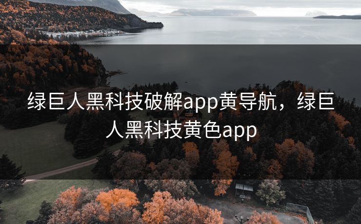 绿巨人黑科技破解app黄导航，绿巨人黑科技黄色app