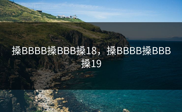 搡BBBB搡BBB搡18，搡BBBB搡BBB搡19  第1张