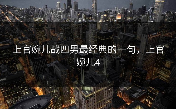 上官婉儿战四男最经典的一句，上官婉儿4