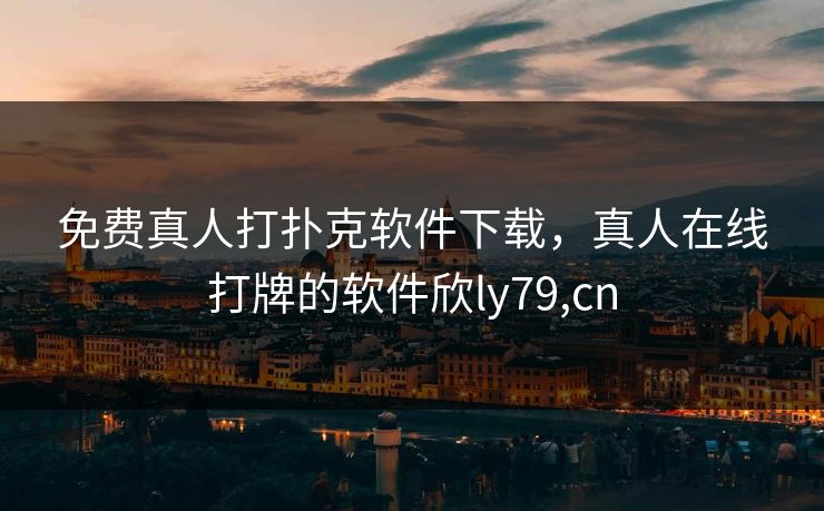 免费真人打扑克软件下载，真人在线打牌的软件欣ly79,cn