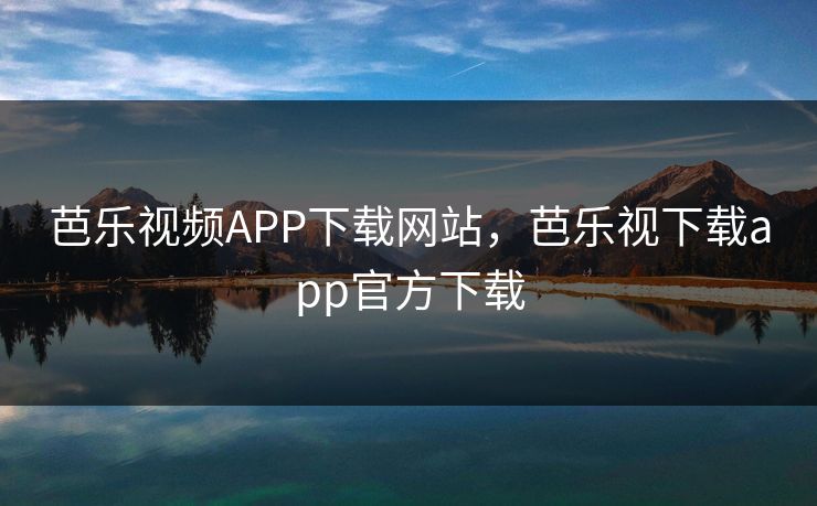 芭乐视频APP下载网站，芭乐视下载app官方下载