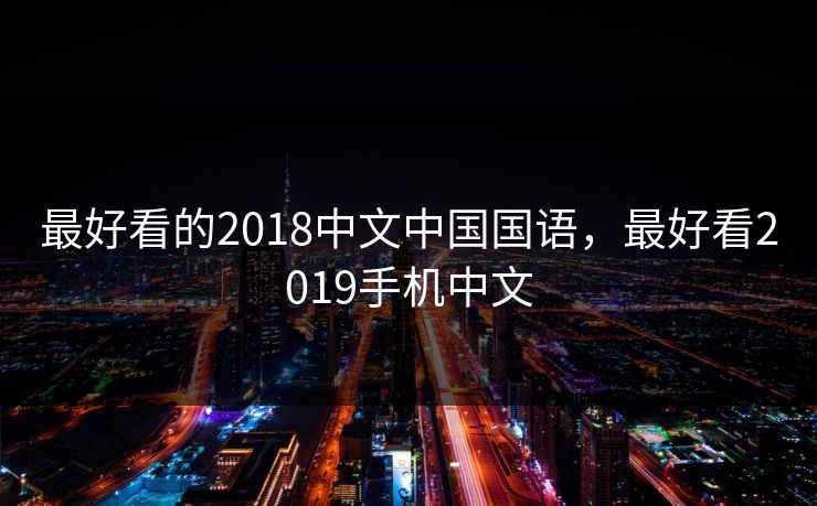 最好看的2018中文中国国语，最好看2019手机中文