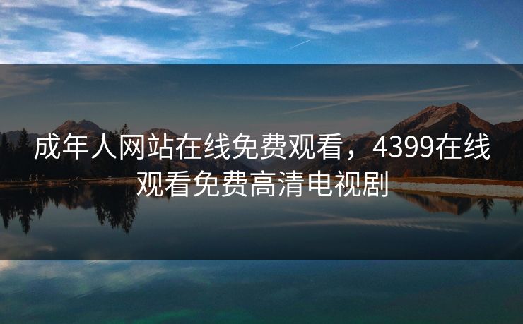 成年人网站在线免费观看，4399在线观看免费高清电视剧