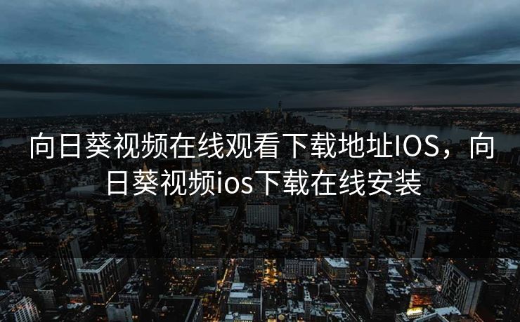 向日葵视频在线观看下载地址IOS，向日葵视频ios下载在线安装