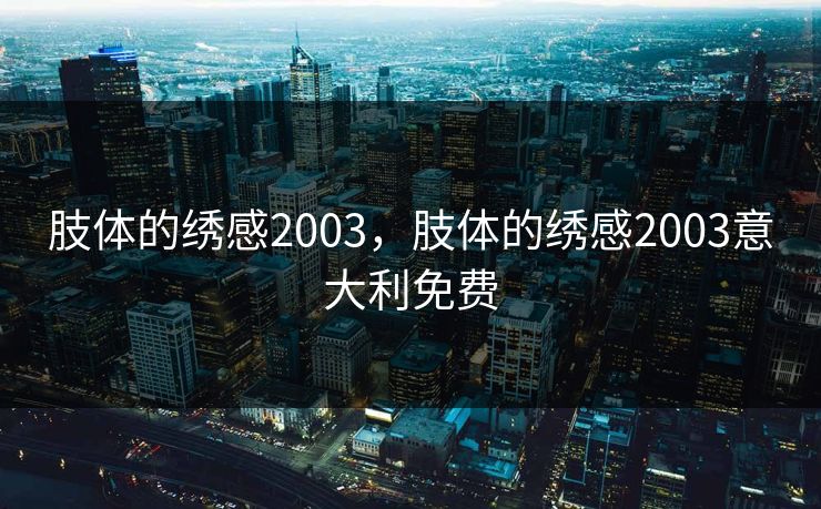 肢体的绣感2003，肢体的绣感2003意大利免费