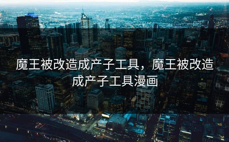 魔王被改造成产子工具，魔王被改造成产子工具漫画  第1张