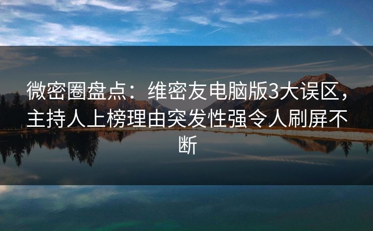 微密圈盘点:维密友电脑版3大误区,主持人上榜理由突发性强令人刷屏不断 第1张 微密圈盘点:维密友电脑版3大误区,主持人上榜理由突发性强令人刷屏不断 第1张