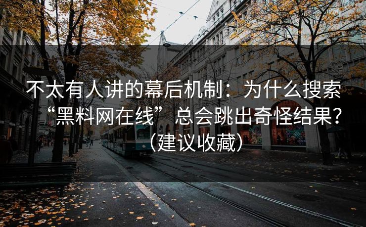不太有人讲的幕后机制:为什么搜索“黑料网在线”总会跳出奇怪结果?(建议收藏) 第1张 不太有人讲的幕后机制:为什么搜索“黑料网在线”总会跳出奇怪结果?(建议收藏) 第1张