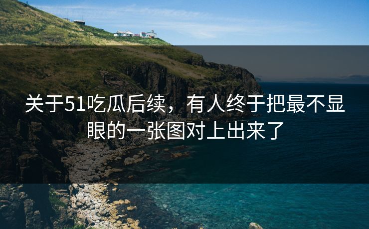 关于51吃瓜后续,有人终于把最不显眼的一张图对上出来了